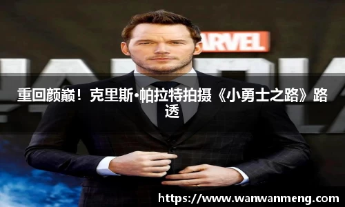 重回颜巅！克里斯·帕拉特拍摄《小勇士之路》路透