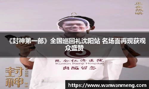《封神第一部》全国巡回礼沈阳站 名场面再现获观众盛赞